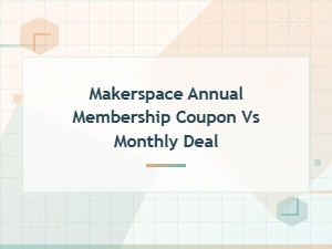 Makerspace Membership Coupons: Annual vs Monthly Deals Compared