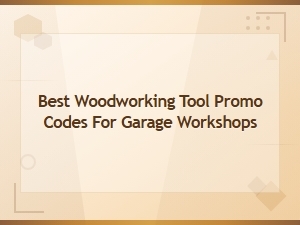 Best Woodworking Tool Promo Codes for Garage Workshops – Save Big Today